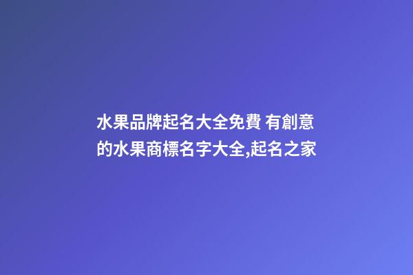 水果品牌起名大全免費 有創意的水果商標名字大全,起名之家